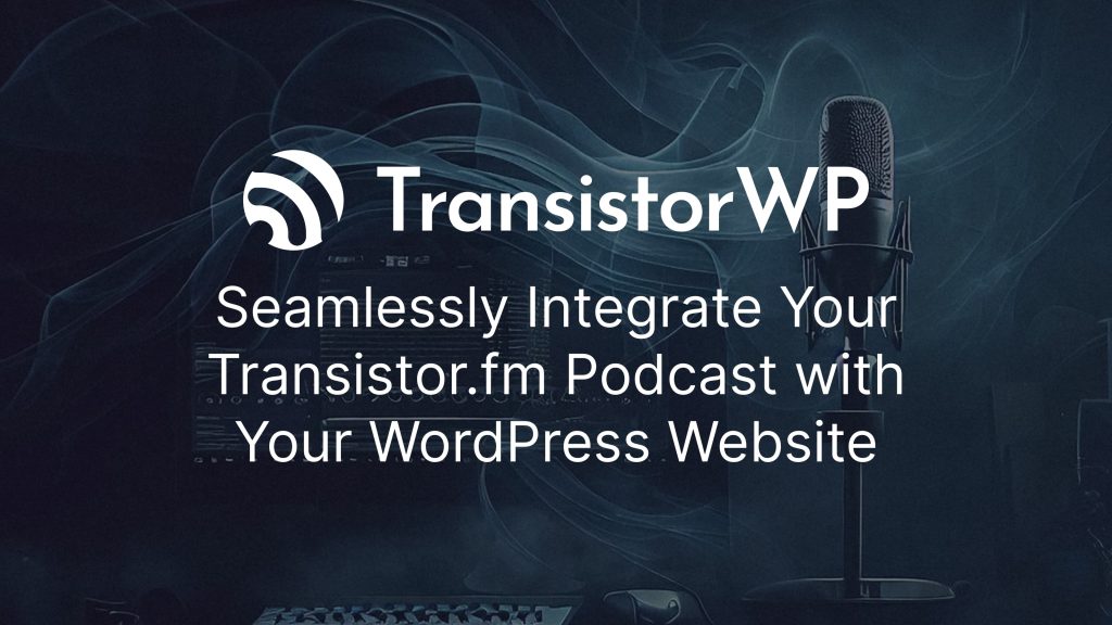 Your Transistor.fm Podcast + Your WordPress Site